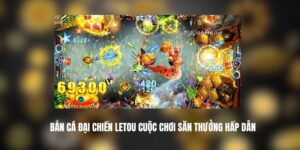 Bắn Cá Đại Chiến LETOU